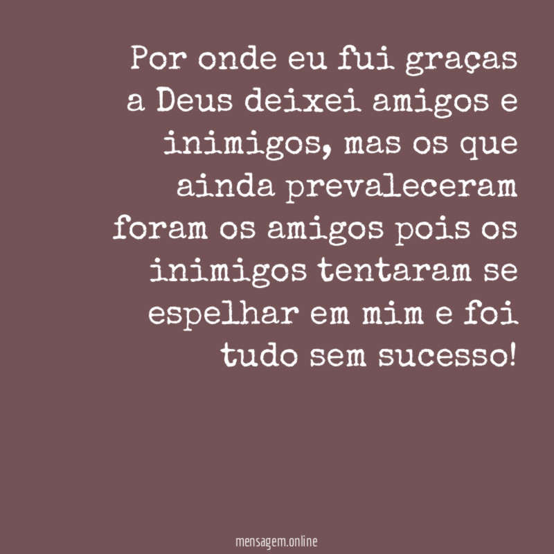 Por onde eu fui graças a Deus deixei amigos e inimigos
