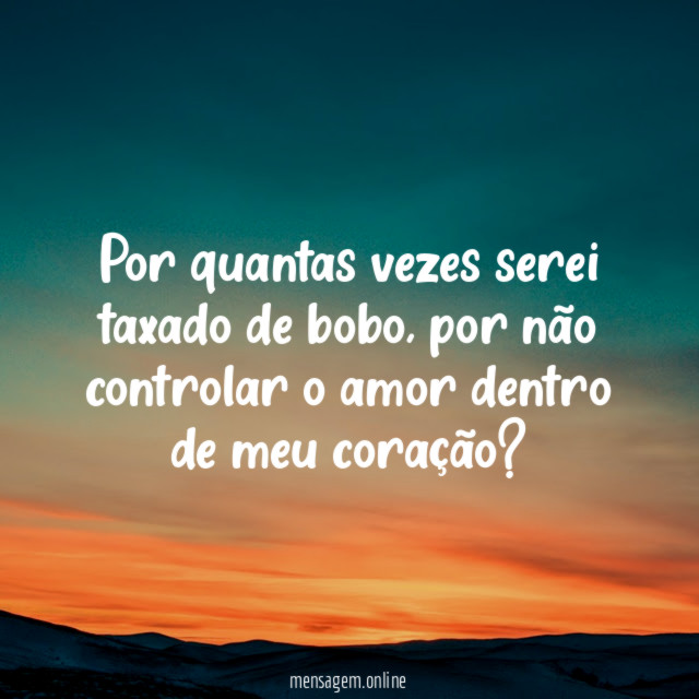 Por quantas vezes serei taxado de bobo