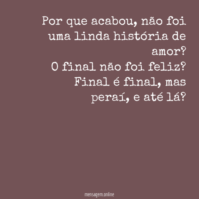 Por que acabou, não foi uma linda história de amor?