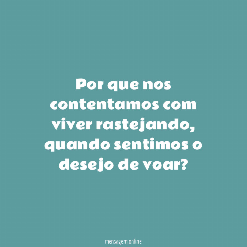 Por que nos contentamos com viver rastejando