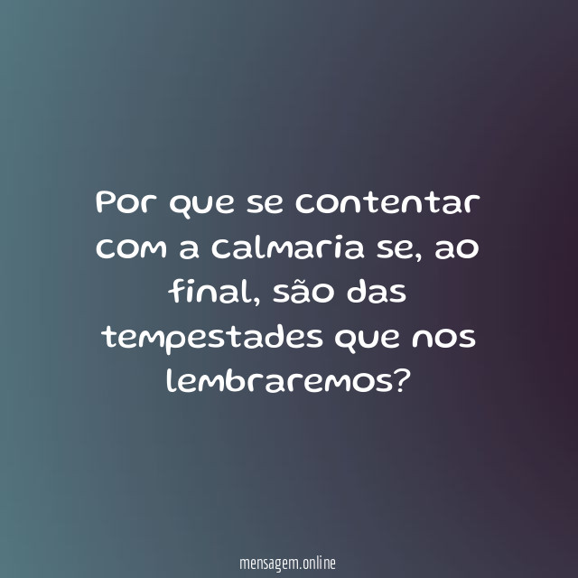 Por que se contentar com a calmaria se