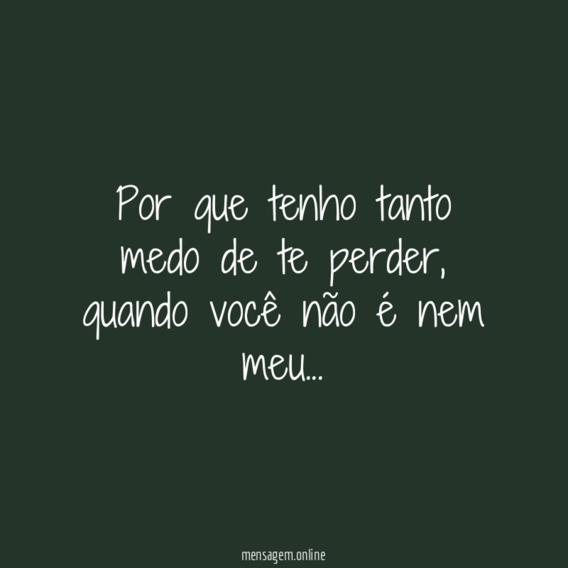 Por que tenho tanto medo de te perder