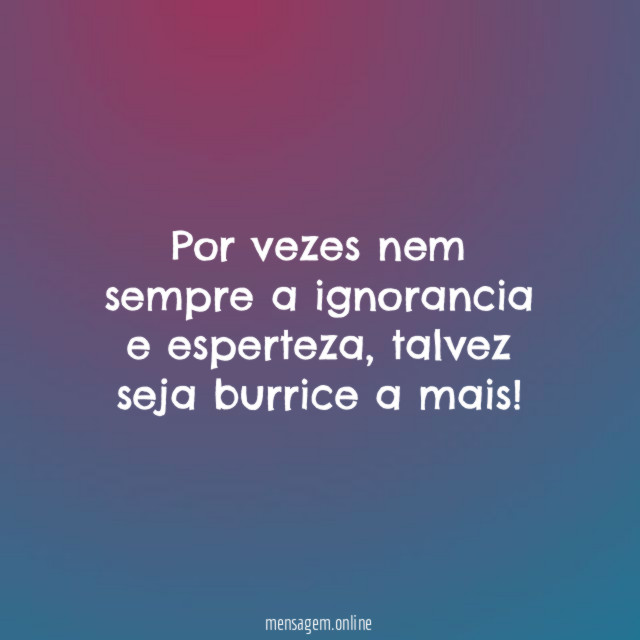 Por vezes nem sempre a ignorancia e esperteza