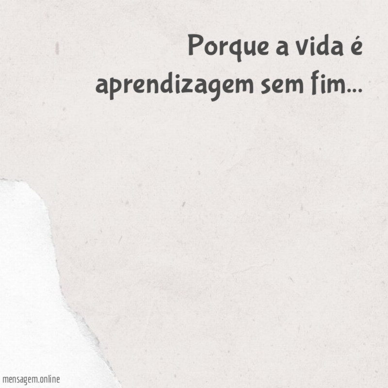 Porque a vida é aprendizagem sem fim