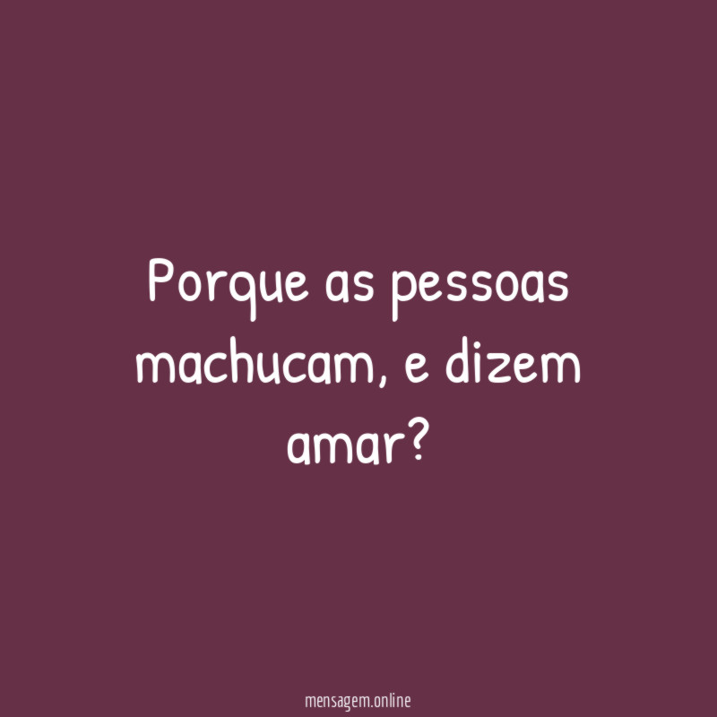 Porque as pessoas machucam