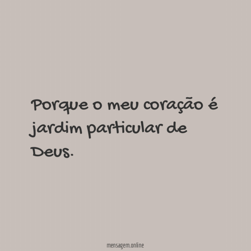 Porque o meu coração é jardim particular de Deus