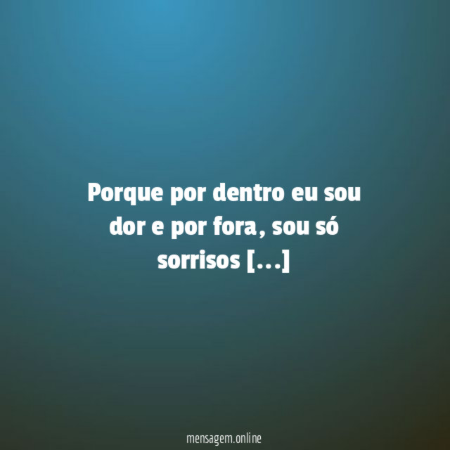 Porque por dentro eu sou dor e por fora