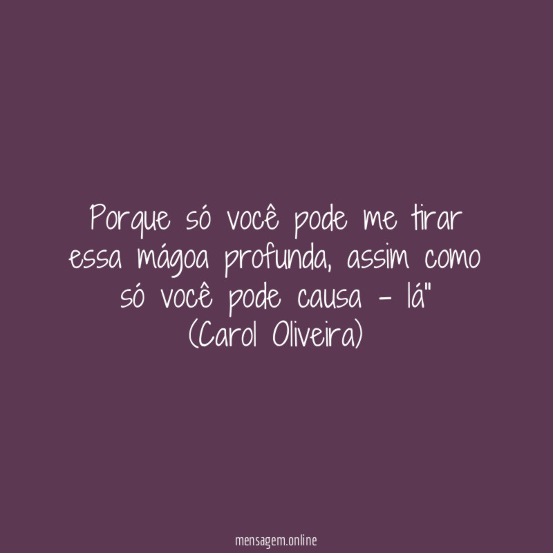 "Porque só você pode me tirar essa mágoa profunda, assim como só você pode causa - lá"