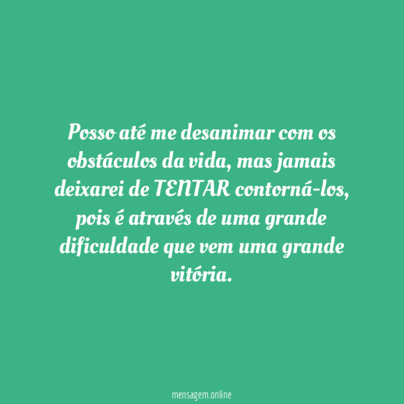 Posso até me desanimar com os obstáculos da vida