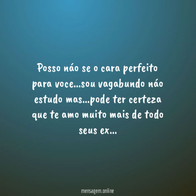 posso náo se o cara perfeito para voce