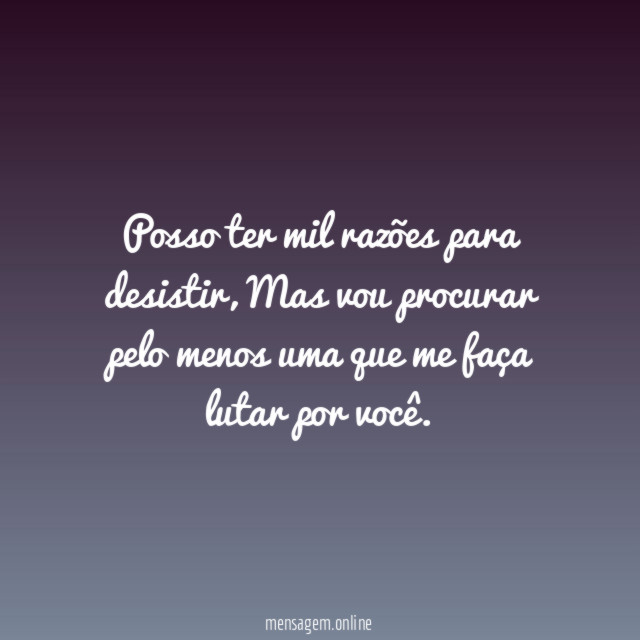 Posso ter mil razões para desistir