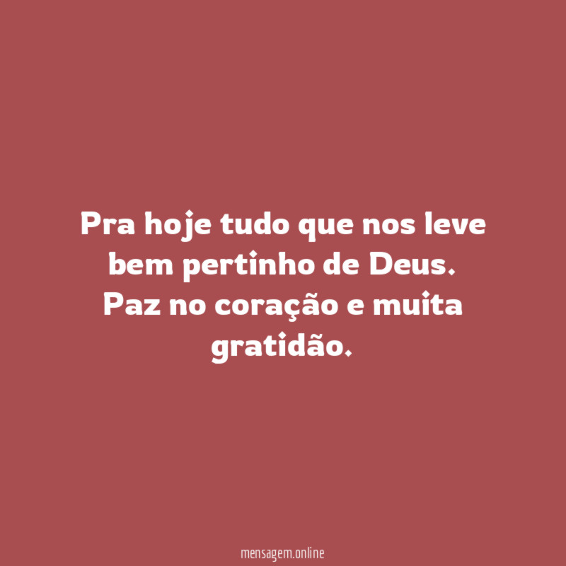 Pra hoje tudo que nos leve bem pertinho de Deus