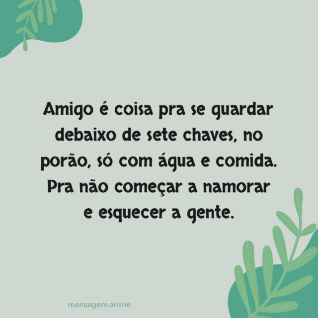Pra não começar a namorar e esquecer a gente