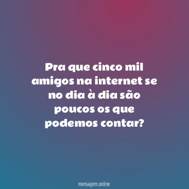 Pra que cinco mil amigos na internet se