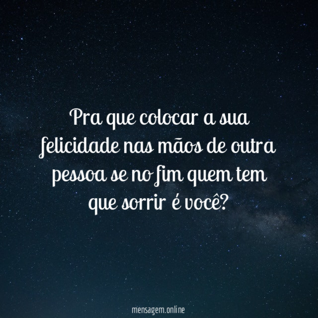 Pra que colocar a sua felicidade nas mãos