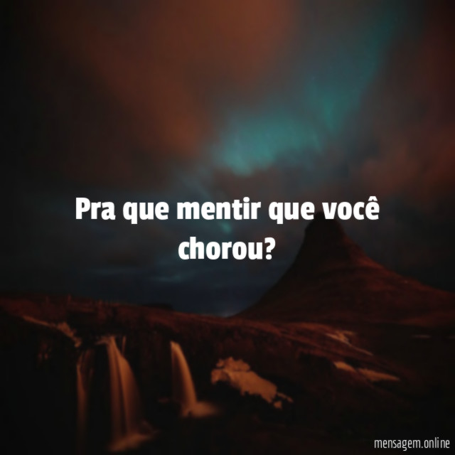 Pra que mentir que você chorou