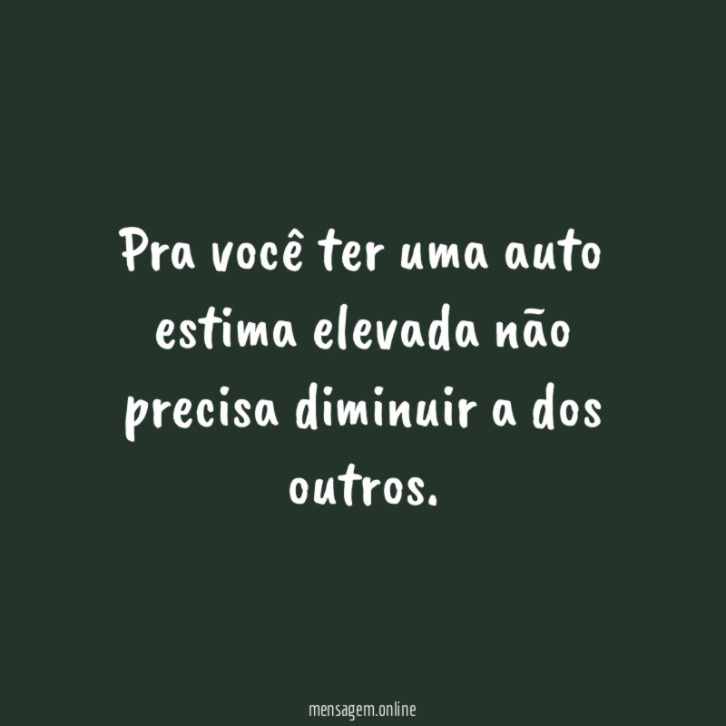 Pra você ter uma auto estima elevada não
