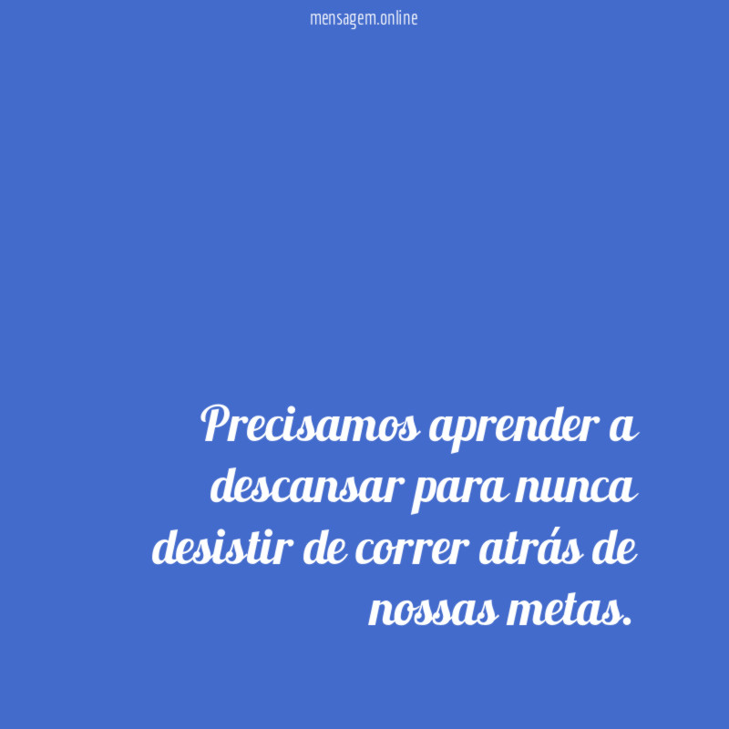 Precisamos aprender a descansar para nunca desistir de