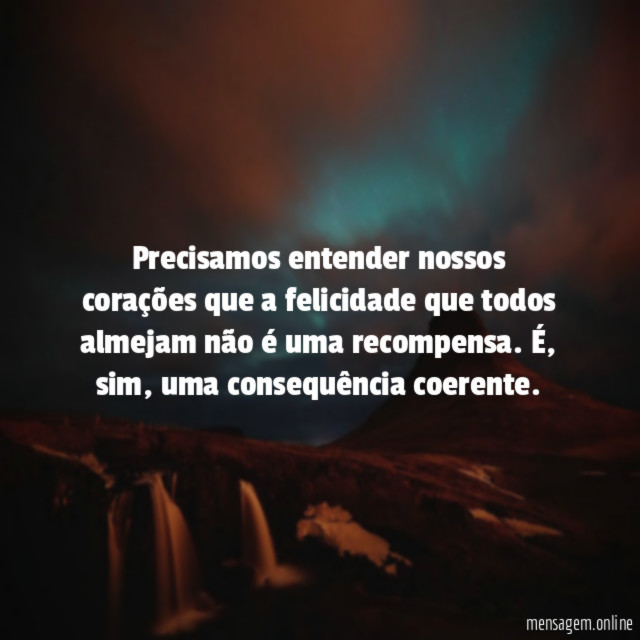 Precisamos entender nossos corações que a felicidade que todos