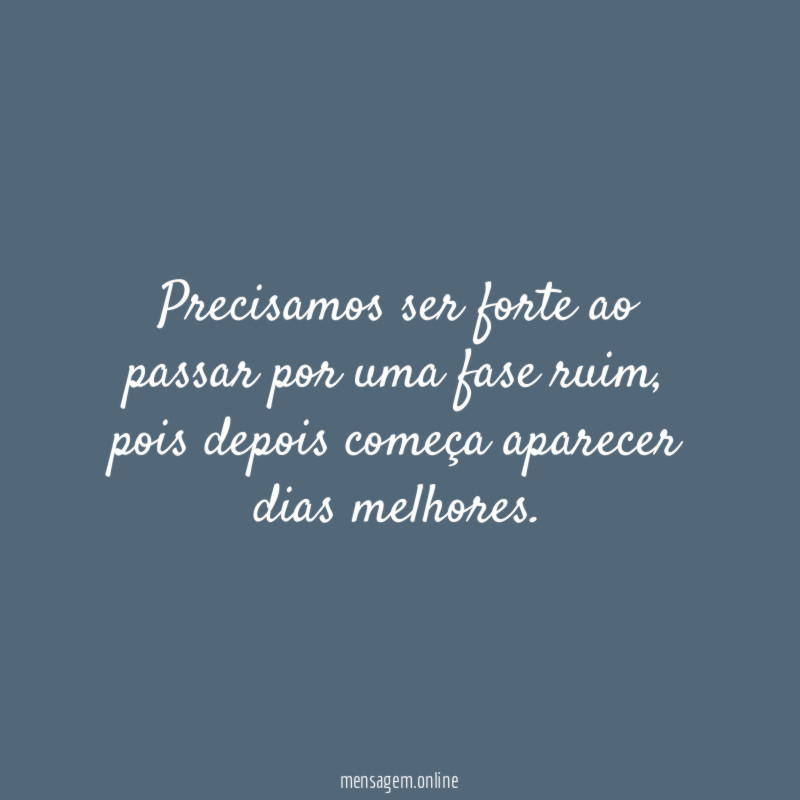 precisamos ser forte ao passar por uma fase ruim