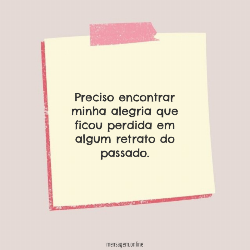 Preciso encontrar minha alegria que ficou perdida em algum retrato do passado