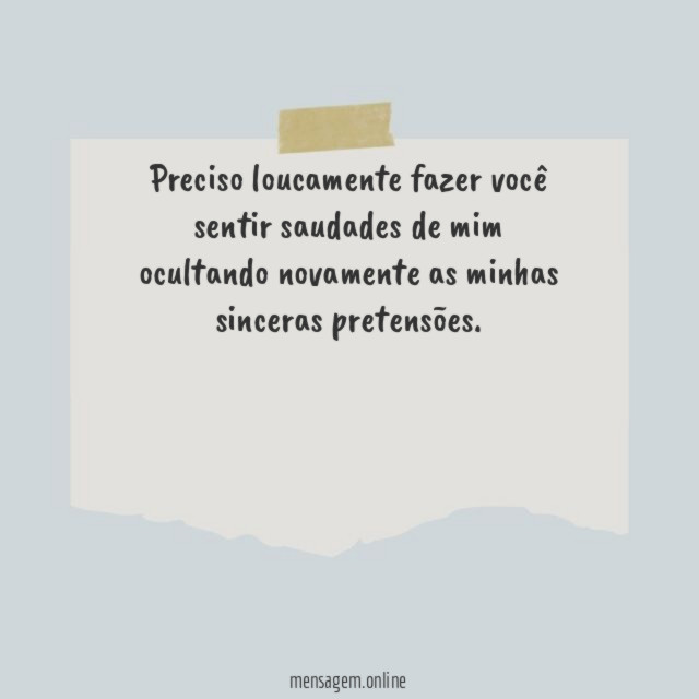 Preciso loucamente fazer você sentir saudades de mim
