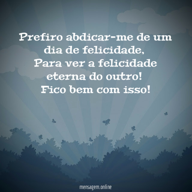 Prefiro abdicar-me de um dia de felicidade