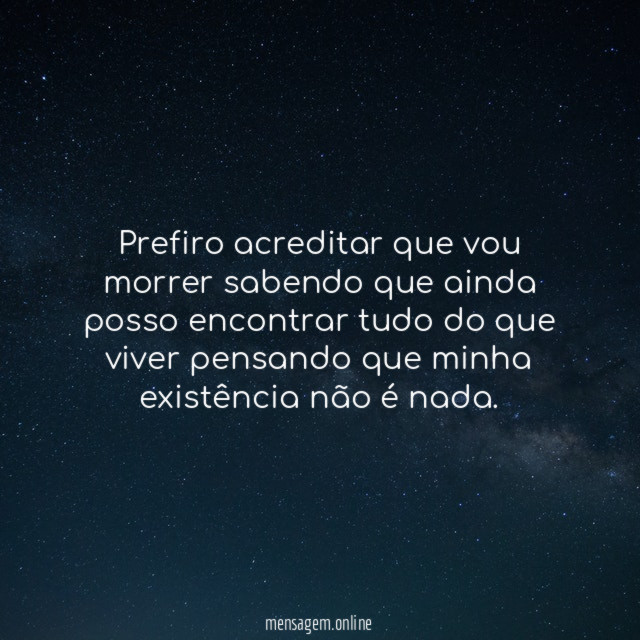Prefiro acreditar que vou morrer sabendo que ainda