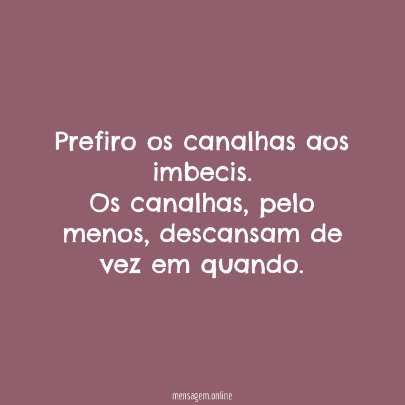 Prefiro os canalhas aos imbecis