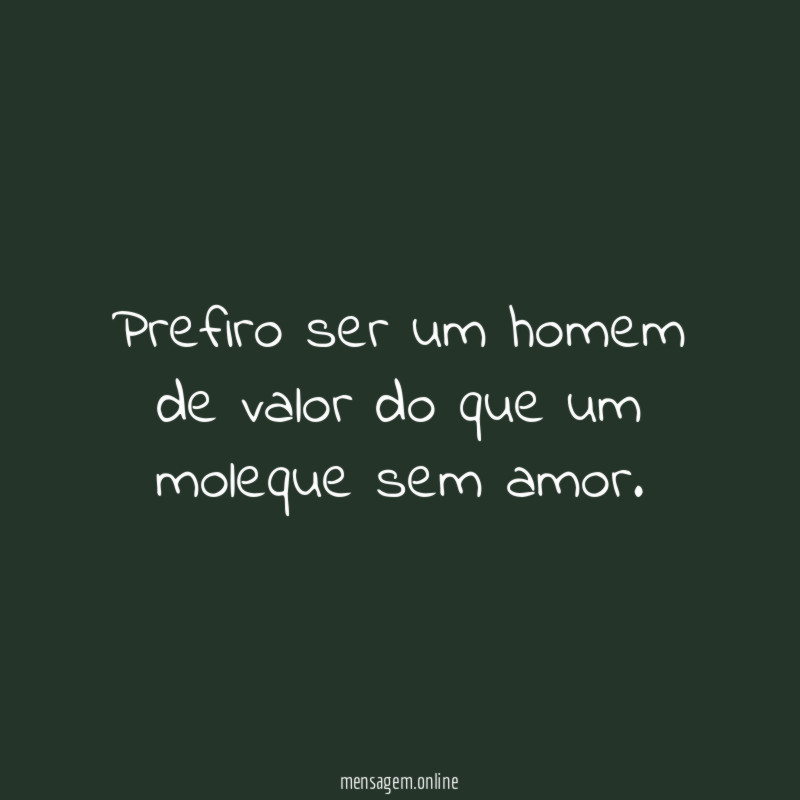 Prefiro ser um homem de valor do que um moleque sem amor