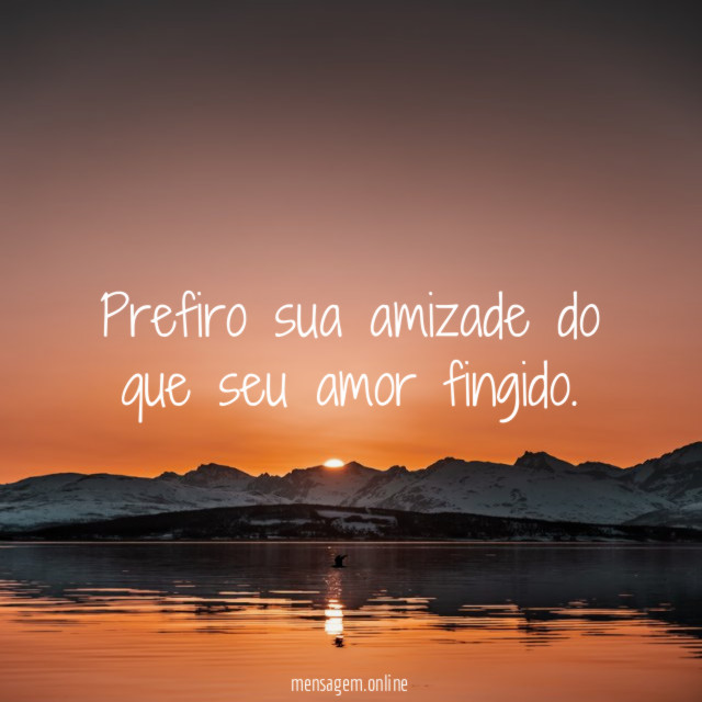 Prefiro sua amizade do que seu amor fingido