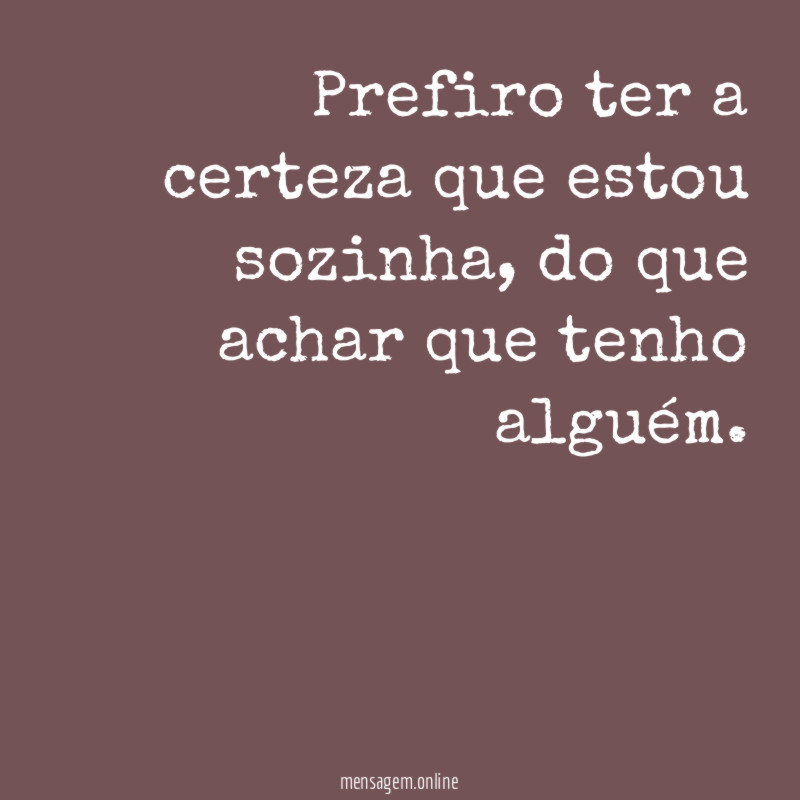 Prefiro ter a certeza que estou sozinha