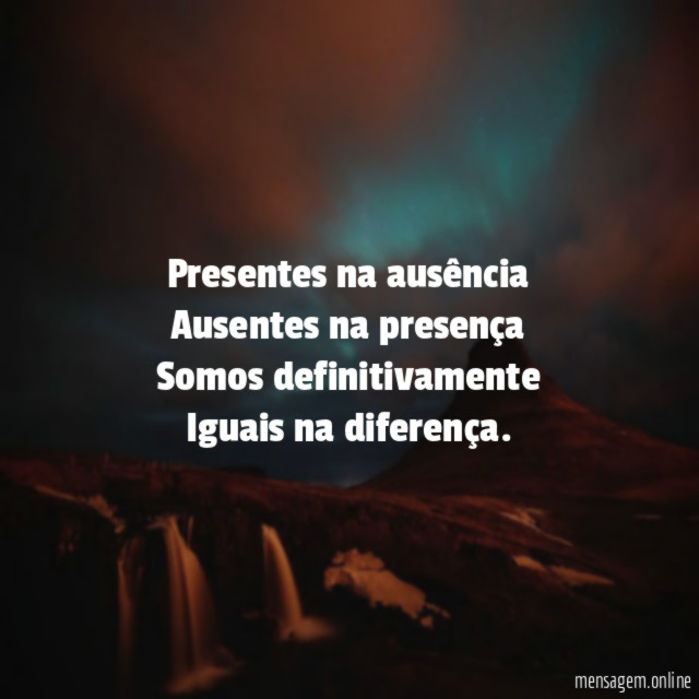 Presentes na ausência Ausentes na presença Somos definitivamente Iguais na diferença