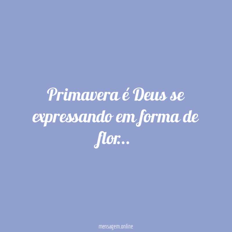 Primavera é Deus se expressando em forma de flor…