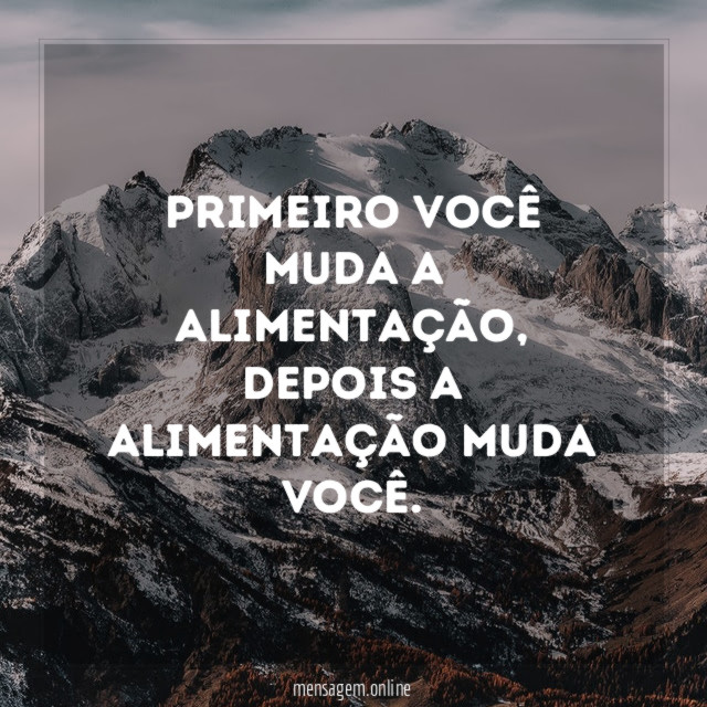 Primeiro você muda a alimentação