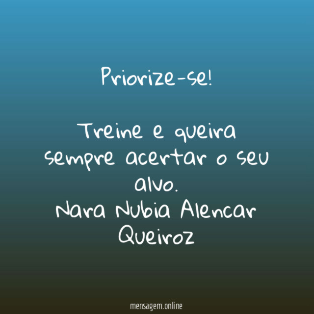 Priorize-se!
Treine e queira sempre acertar o seu alvo.