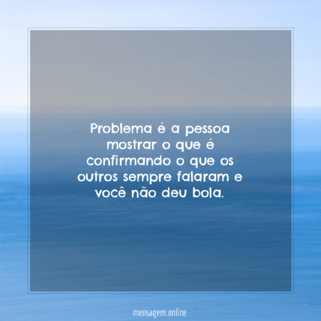 Problema é a pessoa mostrar o que é