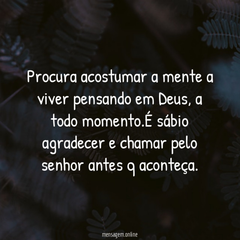Procura acostumar a mente a viver pensando em Deus