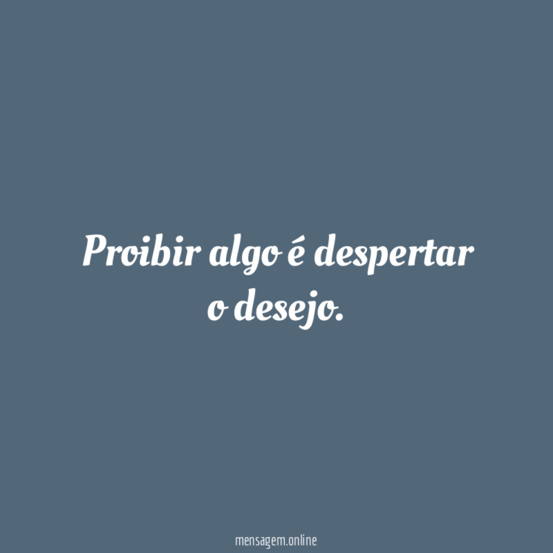 Proibir algo é despertar o desejo