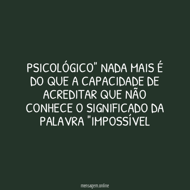 Psicológico" nada mais é do que a capacidade