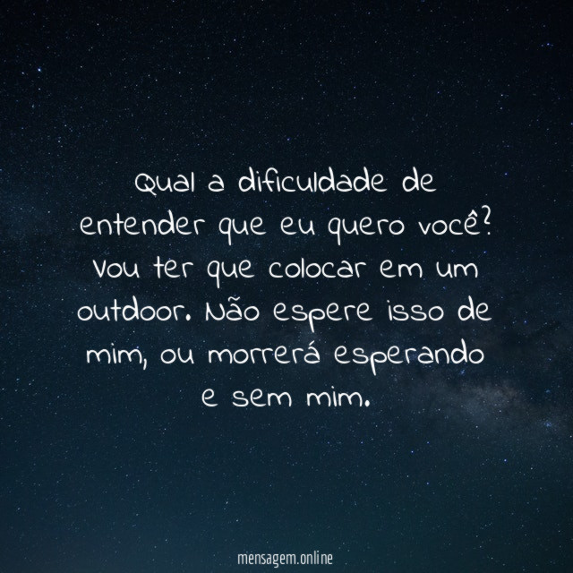 Qual a dificuldade de entender que eu quero você