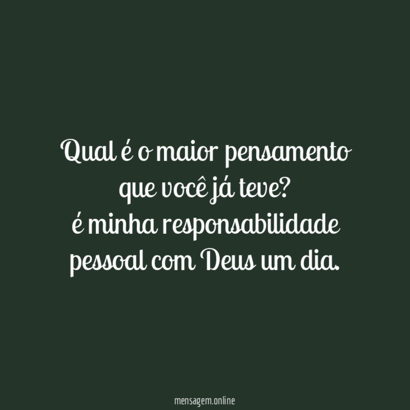 Qual é o maior pensamento que você já teve