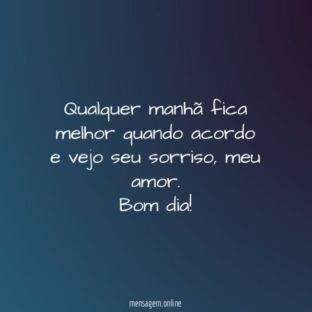 Qualquer manhã fica melhor quando acordo e vejo seu sorriso