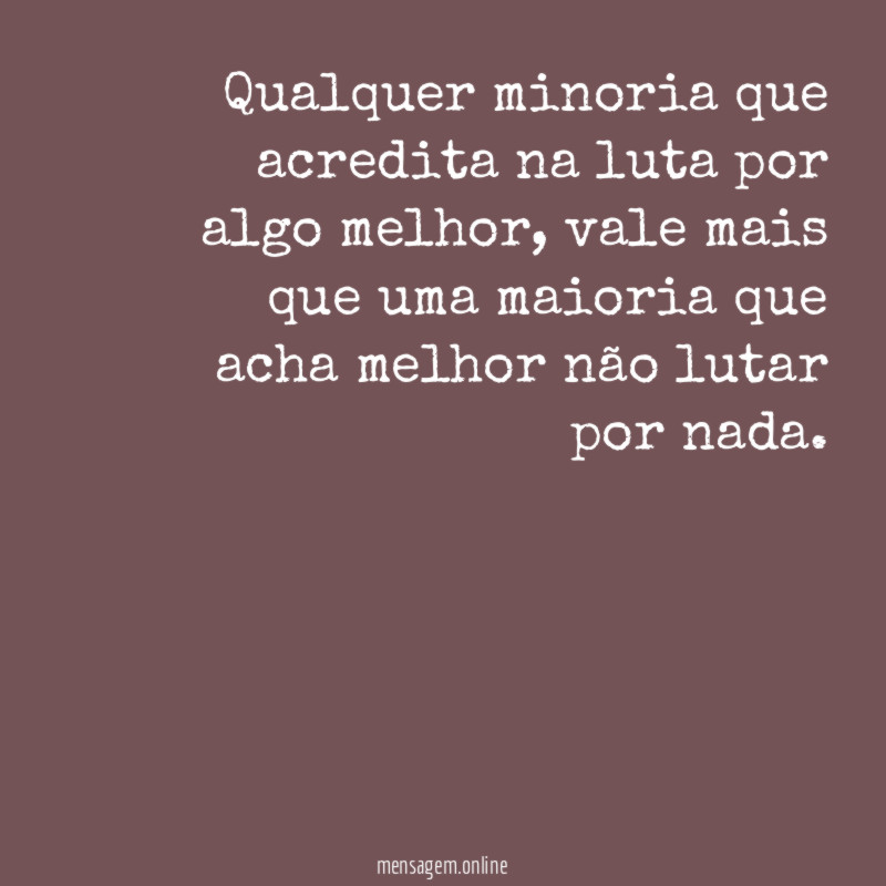 Qualquer minoria que acredita na luta por algo melhor