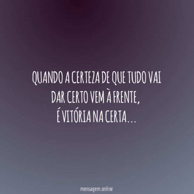 Quando a certeza de que tudo vai dar certo vem à frente,
é vitória na certa…