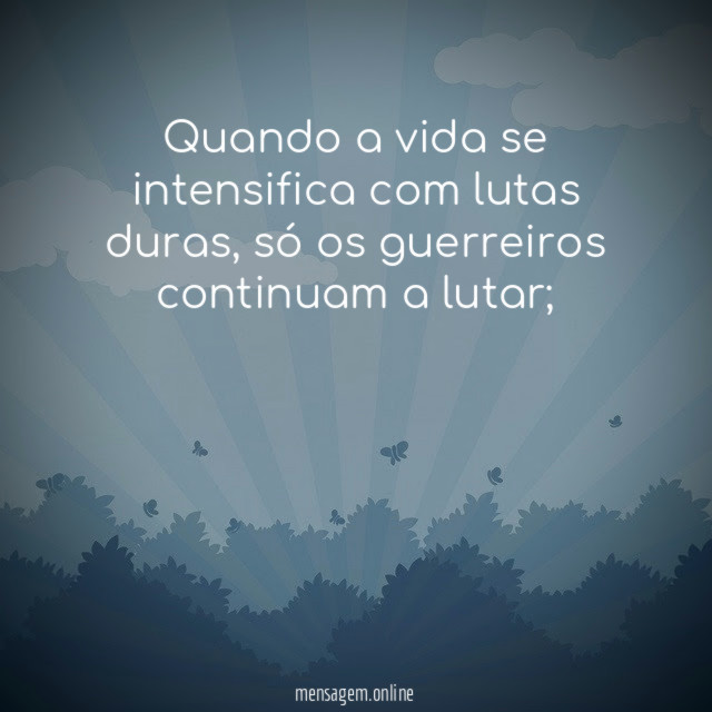 Quando a vida se intensifica com lutas duras