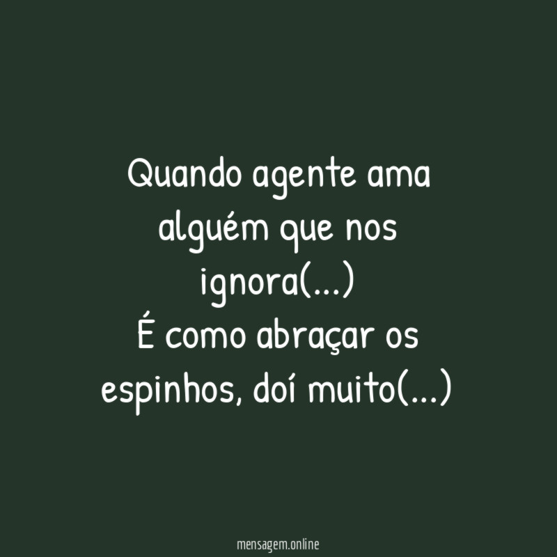 Quando agente ama alguém que nos ignora(