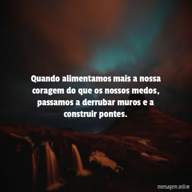 Quando alimentamos mais a nossa coragem do que os nossos medos