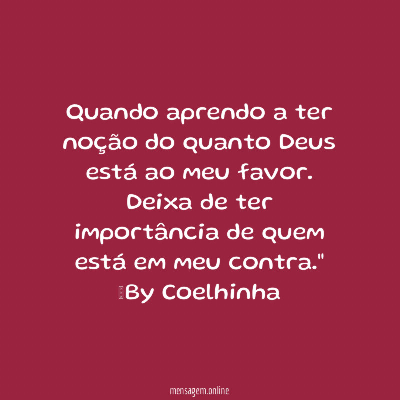 "Quando aprendo a ter noção do quanto Deus está ao meu favor. Deixa de ter importância de quem está em meu contra."