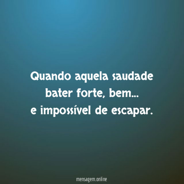 Quando aquela saudade bater forte